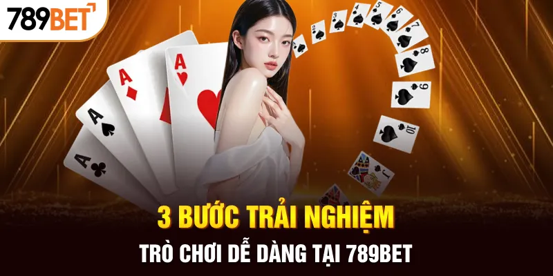 3 bước trải nghiệm trò chơi dễ dàng tại 789Bet