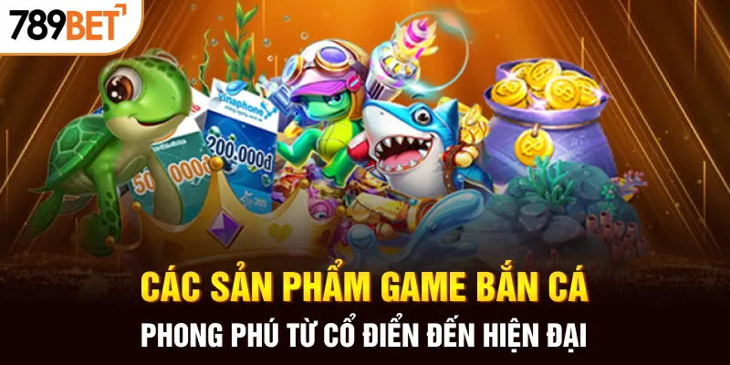 Các sản phẩm game bắn cá phong phú từ cổ điển đến hiện đại