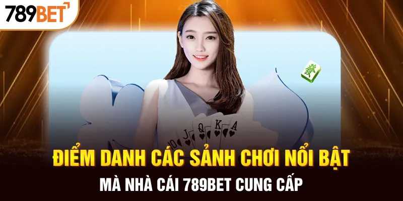 Điểm danh các sảnh chơi nổi bật mà nhà cái 789BET cung cấp