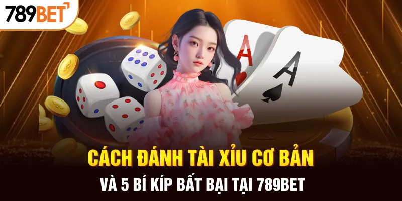 Hướng dẫn cách đánh tài xỉu cơ bản và bí quyết thắng lớn tại 789BET