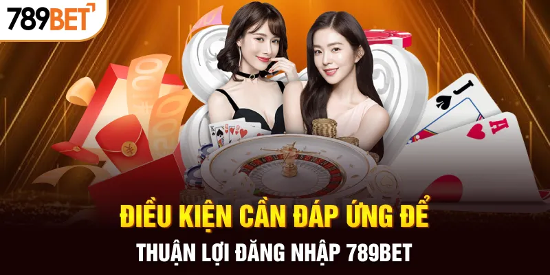 Điều kiện cần đáp ứng để thuận lợi đăng nhập 789BET