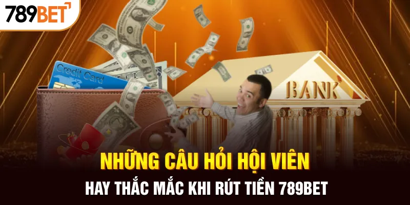 Những câu hỏi hội viên hay thắc mắc khi rút tiền 789BET