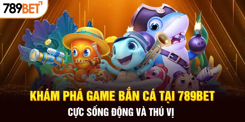 Khám phá game bắn cá tại 789bet cực sống động và thú vị