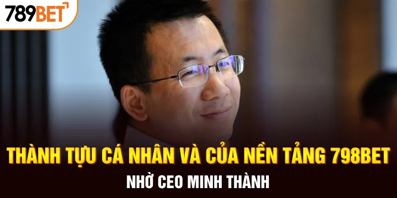 Thành tựu cá nhân và của nền tảng 798Bet nhờ CEO Minh Thành