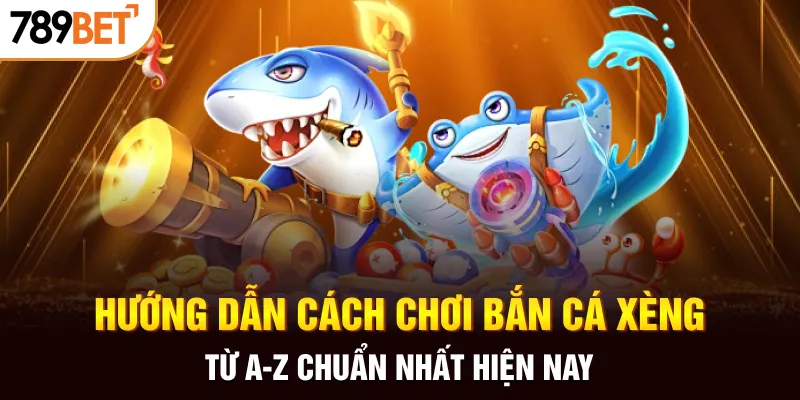 Hướng dẫn cách chơi bắn cá Xèng từ A-Z chuẩn nhất hiện nay
