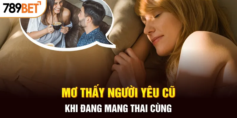 Mơ thấy người yêu cũ khi đang mang thai cùng