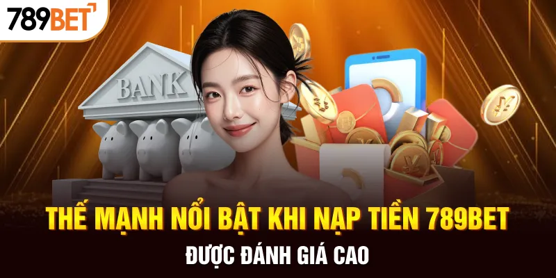 Thế mạnh nổi bật khi nạp tiền 789BET được đánh giá cao