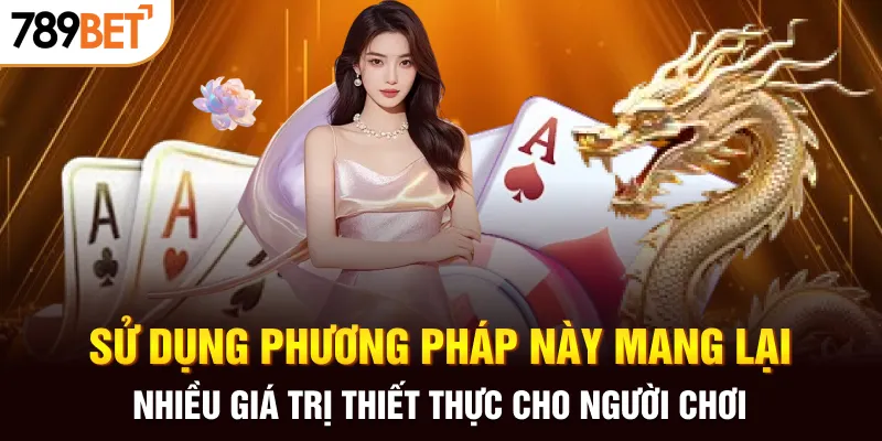 Sử dụng phương pháp này mang lại nhiều giá trị thiết thực cho người chơi