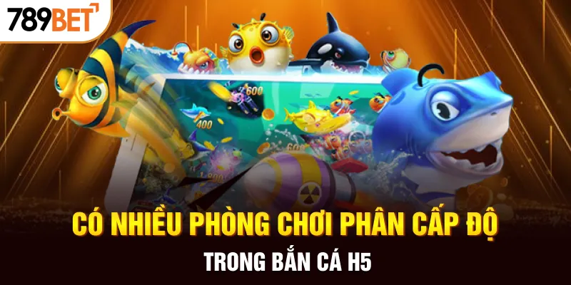 Có nhiều phòng chơi phân cấp độ trong bắn cá H5