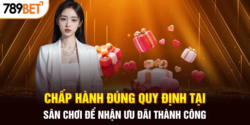 Chấp hành đúng quy định tại sân chơi để nhận ưu đãi thành công