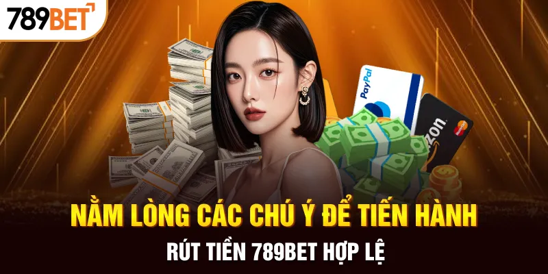 Nằm lòng các chú ý để tiến hành rút tiền 789BET hợp lệ
