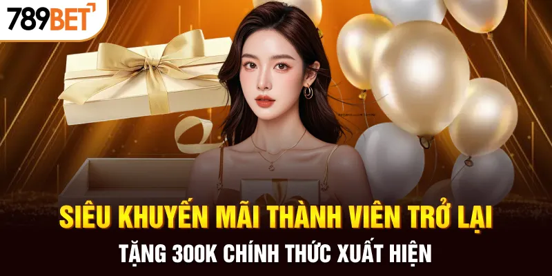 Siêu khuyến mãi thành viên trở lại tặng 300K chính thức xuất hiện