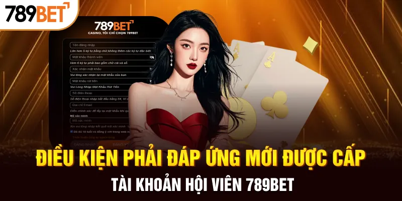 Điều kiện phải đáp ứng mới được cấp tài khoản hội viên 789BET