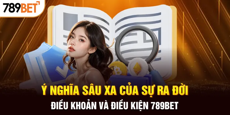 Ý nghĩa sâu xa của sự ra đời điều khoản và điều kiện 789BET