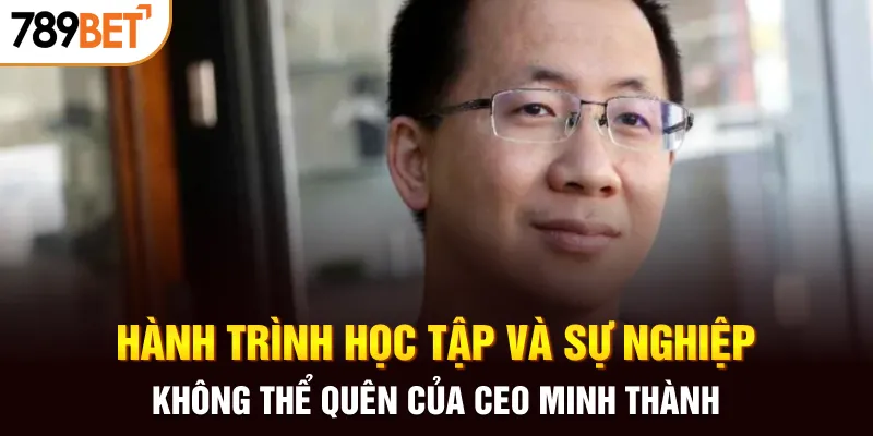 Hành trình học tập và sự nghiệp không thể quên của CEO Minh Thành