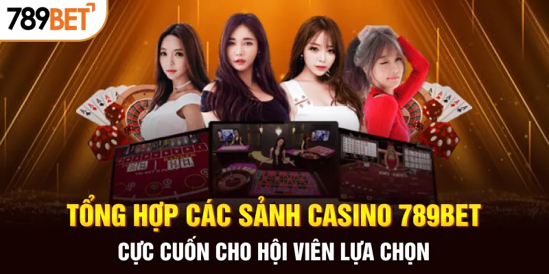 Tổng hợp các sảnh casino 789BET cực cuốn cho hội viên lựa chọn