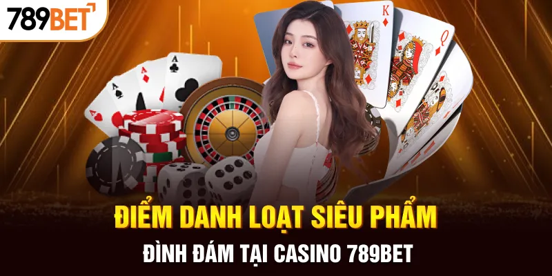 Điểm danh loạt siêu phẩm đình đám tại casino 789BET