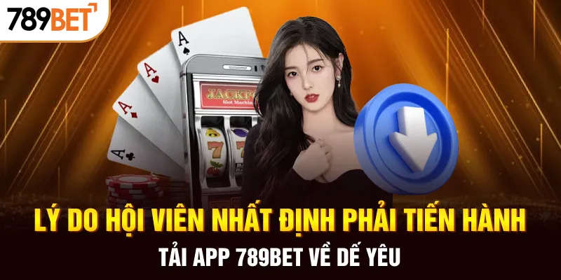 Lý do hội viên nhất định phải tiến hành tải app 789BET về dế yêu